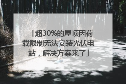 超30%的屋顶因荷载限制无法安装光伏电站，解决方案来了