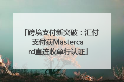 跨境支付新突破：汇付支付获Mastercard直连收单行认证