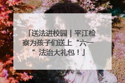 送法进校园｜平江检察为孩子们送上“六一”法治大礼包！