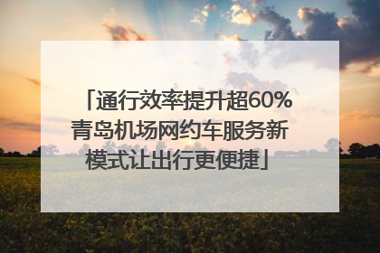 通行效率提升超60% 青岛机场网约车服务新模式让出行更便捷
