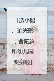 造小船、追光影，普陀这所幼儿园变身啦