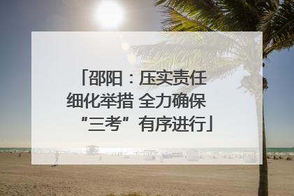 邵阳：压实责任 细化举措 全力确保“三考”有序进行