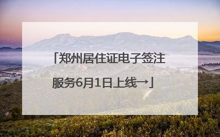郑州居住证电子签注服务6月1日上线→