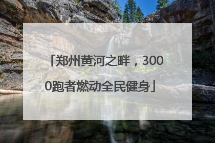 郑州黄河之畔，3000跑者燃动全民健身