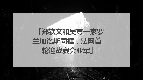 郑钦文和吴尊一家罗兰加洛斯同框，法网首轮迎战赛会亚军