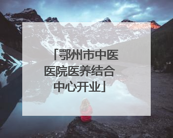 鄂州市中医医院医养结合中心开业