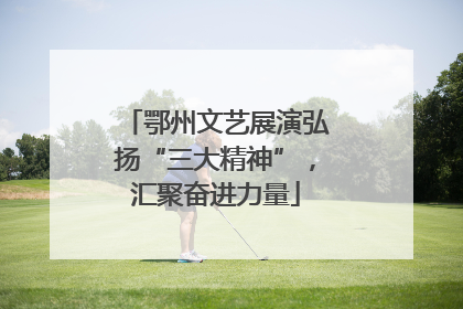 鄂州文艺展演弘扬“三大精神”，汇聚奋进力量