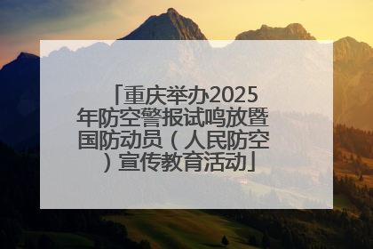 重庆举办2025年防空警报试鸣放暨国防动员（人民防空）宣传教育活动
