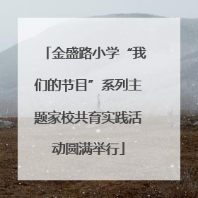 金盛路小学“我们的节目”系列主题家校共育实践活动圆满举行