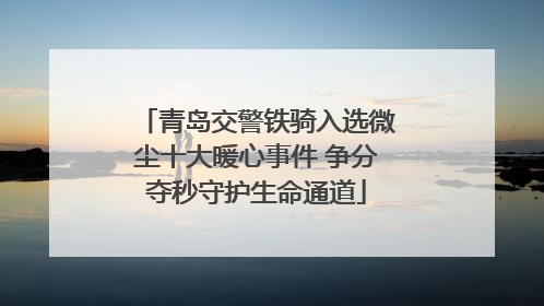 青岛交警铁骑入选微尘十大暖心事件 争分夺秒守护生命通道