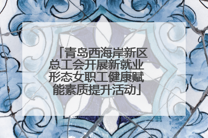 青岛西海岸新区总工会开展新就业形态女职工健康赋能素质提升活动