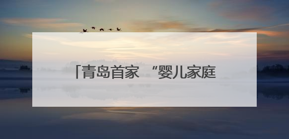 青岛首家 “婴儿家庭病房” 启用 用心构筑病房里的温馨小家