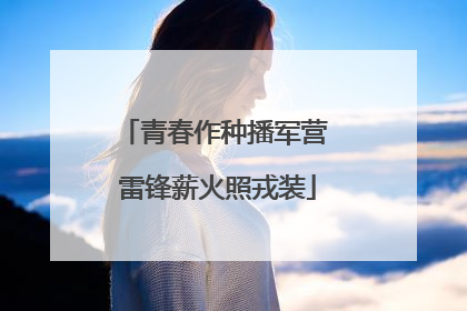 青春作种播军营 雷锋薪火照戎装