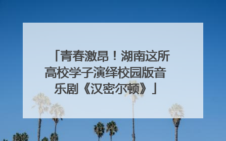 青春激昂！湖南这所高校学子演绎校园版音乐剧《汉密尔顿》
