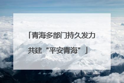 青海多部门持久发力共建“平安青海”