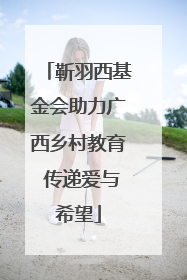 靳羽西基金会助力广西乡村教育 传递爱与希望