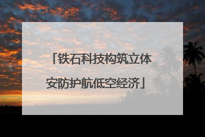 铁石科技构筑立体安防护航低空经济
