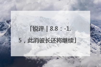 锐评｜8.8：-1.5，此消彼长还将继续