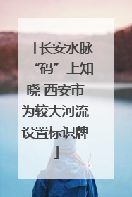 长安水脉“码”上知晓 西安市为较大河流设置标识牌