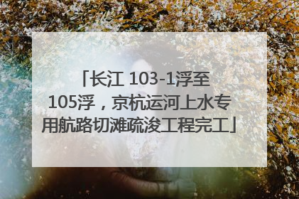 长江 103-1浮至 105浮，京杭运河上水专用航路切滩疏浚工程完工