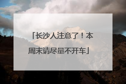 长沙人注意了！本周末请尽量不开车