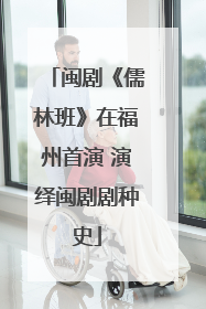 闽剧《儒林班》在福州首演 演绎闽剧剧种史