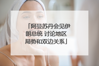 阿曼苏丹会见伊朗总统 讨论地区局势和双边关系