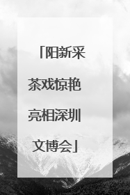 阳新采茶戏惊艳亮相深圳文博会