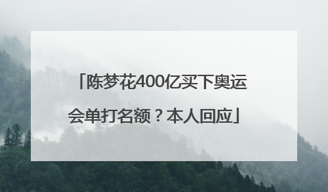 陈梦花400亿买下奥运会单打名额？本人回应
