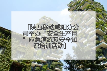 陕西移动咸阳分公司举办“安全生产月”应急演练及安全知识培训活动