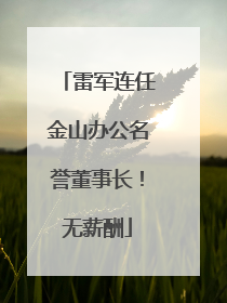 雷军连任金山办公名誉董事长！无薪酬