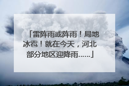 雷阵雨或阵雨！局地冰雹！就在今天，河北部分地区迎降雨……