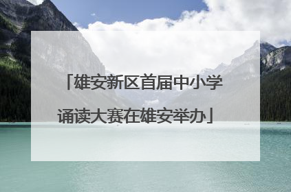 雄安新区首届中小学诵读大赛在雄安举办