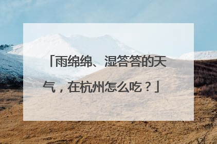 雨绵绵、湿答答的天气，在杭州怎么吃？