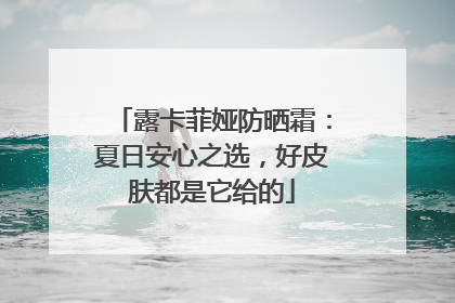 露卡菲娅防晒霜：夏日安心之选，好皮肤都是它给的