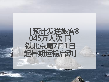预计发送旅客8045万人次 国铁北京局7月1日起暑期运输启动