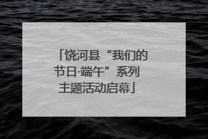 饶河县“我们的节日·端午”系列主题活动启幕