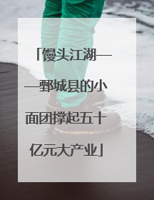 馒头江湖——鄄城县的小面团撑起五十亿元大产业