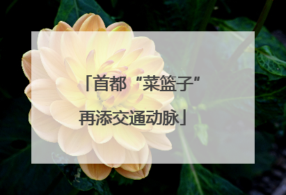 首都“菜篮子”再添交通动脉