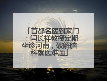 首都名医到家门：闫长祥教授定期坐诊河南，破解脑科就医难题