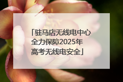 驻马店无线电中心全力保障2025年高考无线电安全