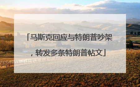 马斯克回应与特朗普吵架，转发多条特朗普帖文