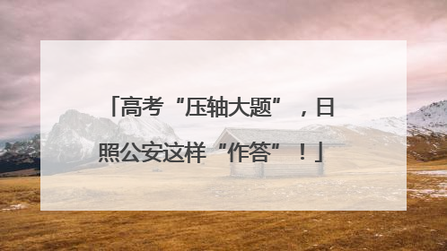 高考“压轴大题”，日照公安这样“作答”！