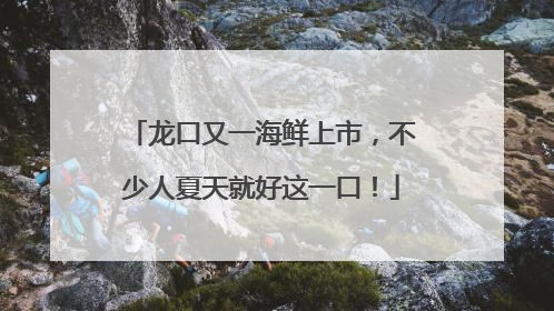 龙口又一海鲜上市，不少人夏天就好这一口！