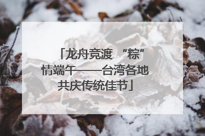 龙舟竞渡 “粽”情端午——台湾各地共庆传统佳节