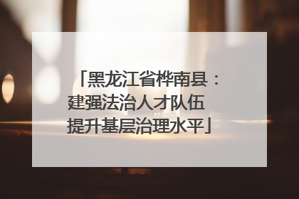 黑龙江省桦南县：建强法治人才队伍 提升基层治理水平