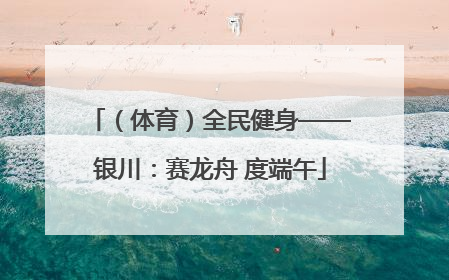 （体育）全民健身——银川：赛龙舟 度端午