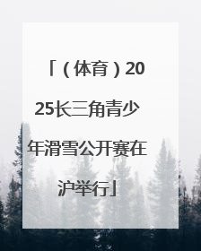 （体育）2025长三角青少年滑雪公开赛在沪举行