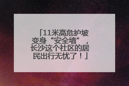 11米高危护坡变身“安全墙”，长沙这个社区的居民出行无忧了！