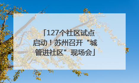 127个社区试点启动！苏州召开“城管进社区”现场会